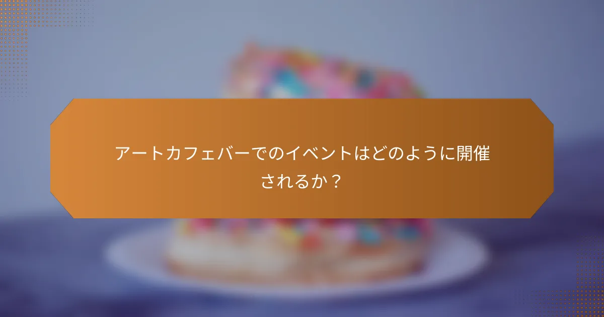 アートカフェバーでのイベントはどのように開催されるか?