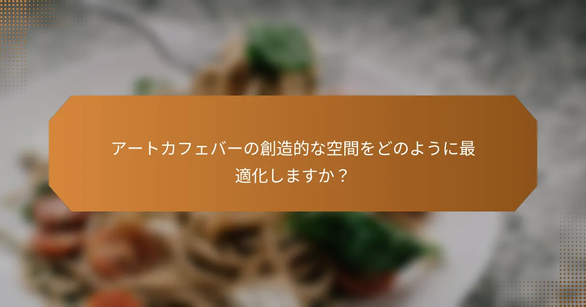 アートカフェバーの創造的な空間をどのように最適化しますか？