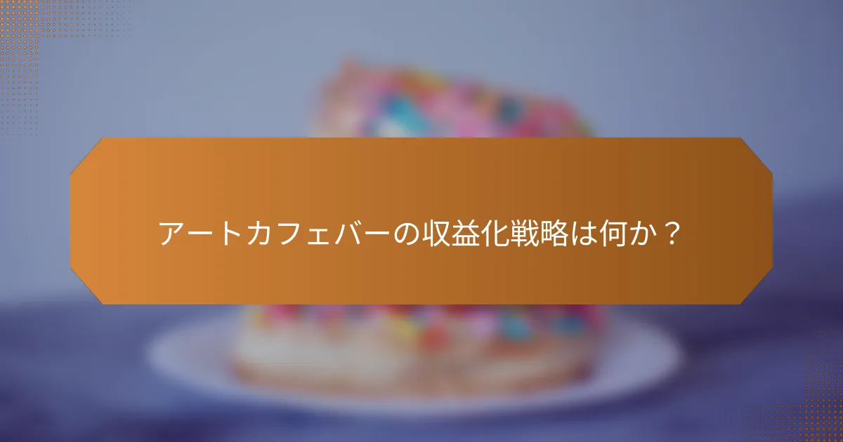 アートカフェバーの収益化戦略は何か?