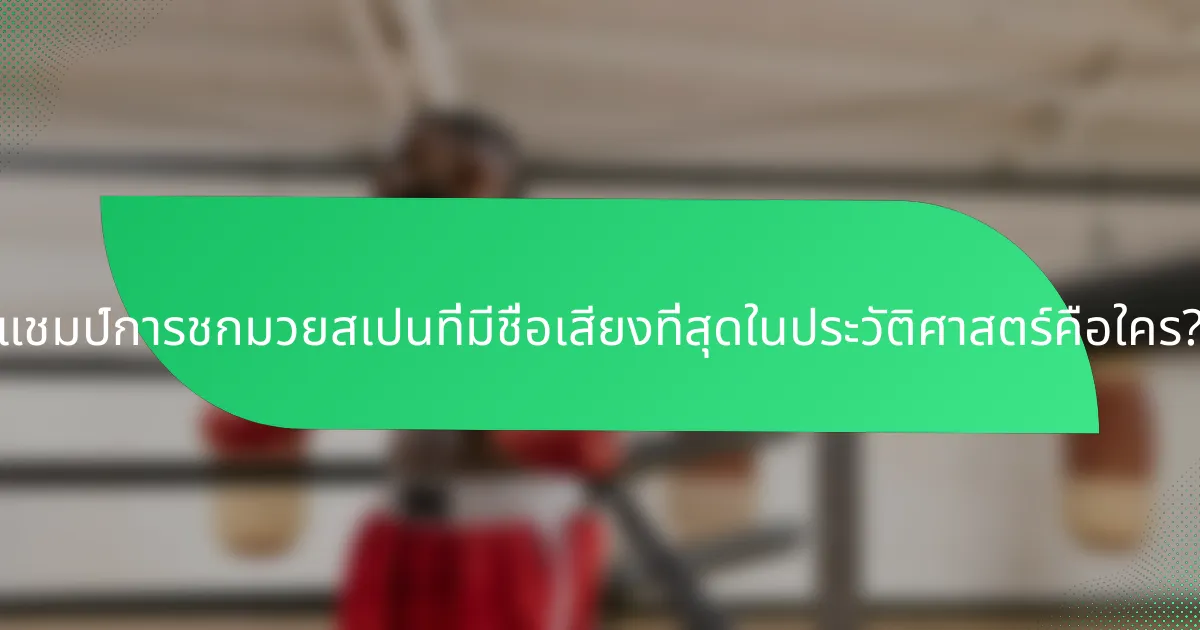 แชมป์การชกมวยสเปนที่มีชื่อเสียงที่สุดในประวัติศาสตร์คือใคร?
