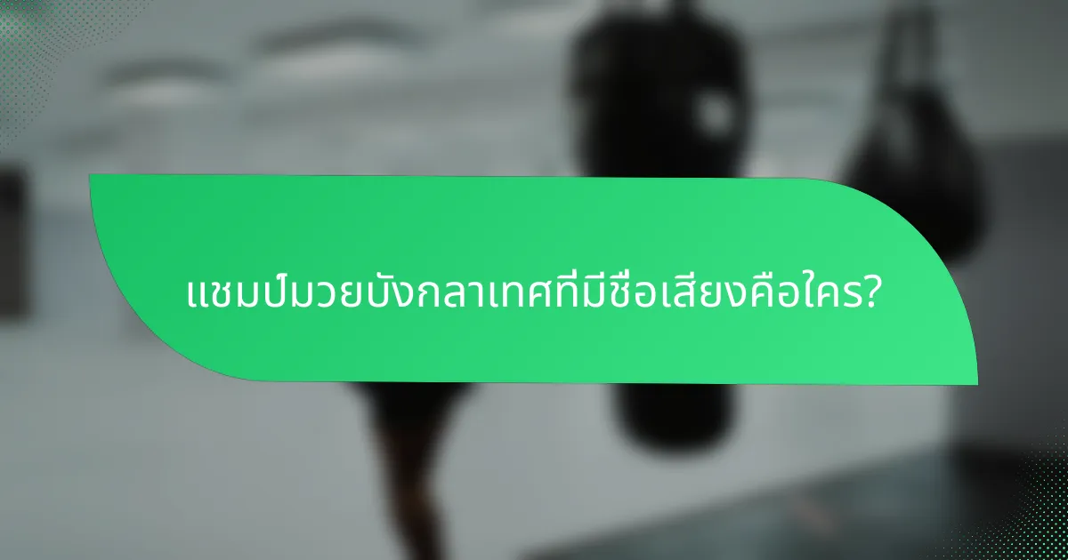 แชมป์มวยบังกลาเทศที่มีชื่อเสียงคือใคร?