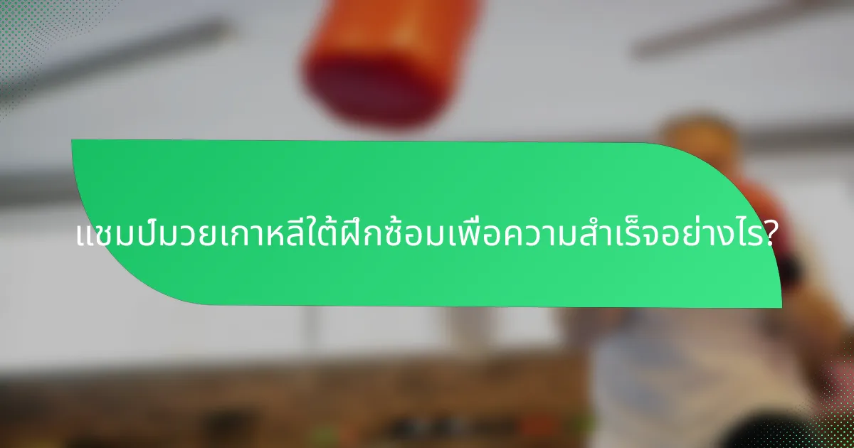 แชมป์มวยเกาหลีใต้ฝึกซ้อมเพื่อความสำเร็จอย่างไร?