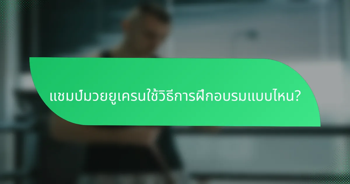 แชมป์มวยยูเครนใช้วิธีการฝึกอบรมแบบไหน?