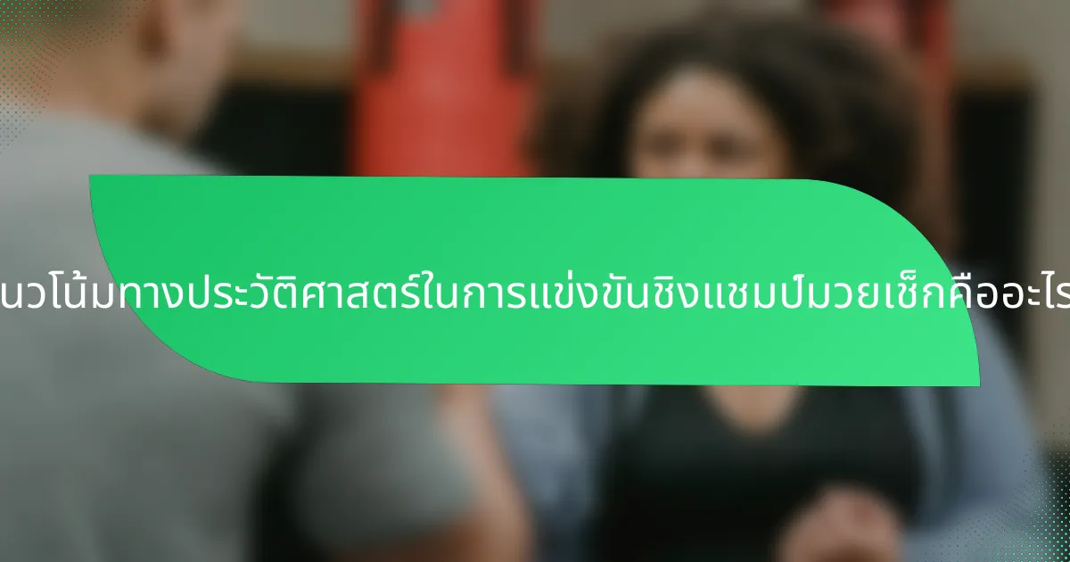 แนวโน้มทางประวัติศาสตร์ในการแข่งขันชิงแชมป์มวยเช็กคืออะไร?