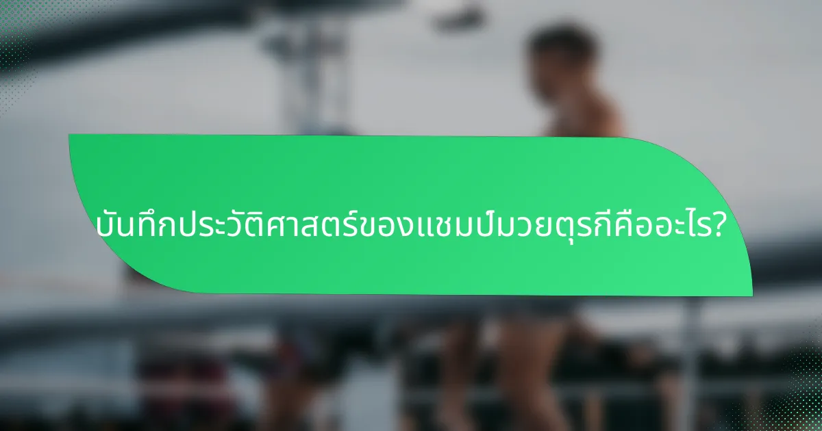 บันทึกประวัติศาสตร์ของแชมป์มวยตุรกีคืออะไร?