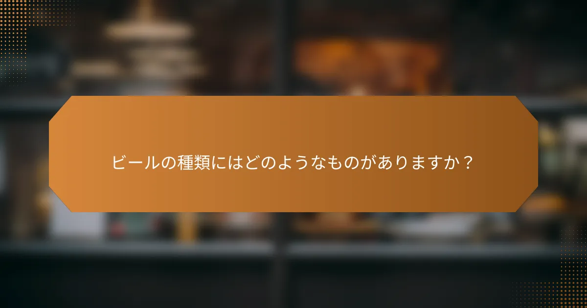 ビールの種類にはどのようなものがありますか?