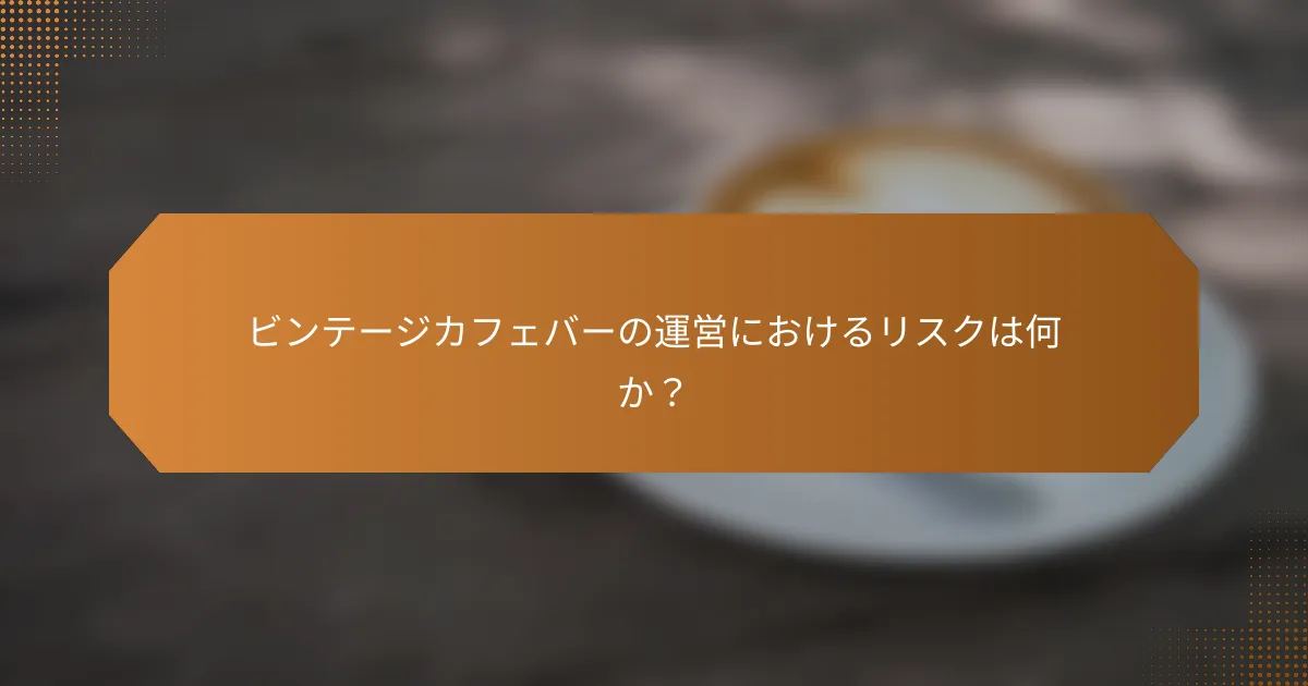 ビンテージカフェバーの運営におけるリスクは何か？