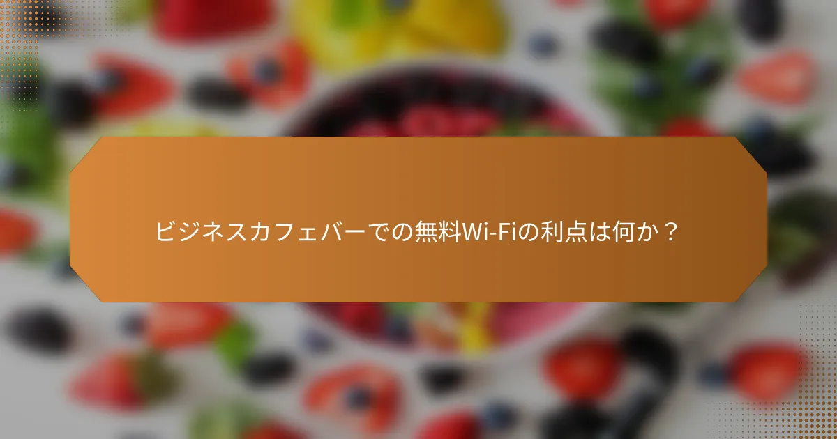 ビジネスカフェバーでの無料Wi-Fiの利点は何か？