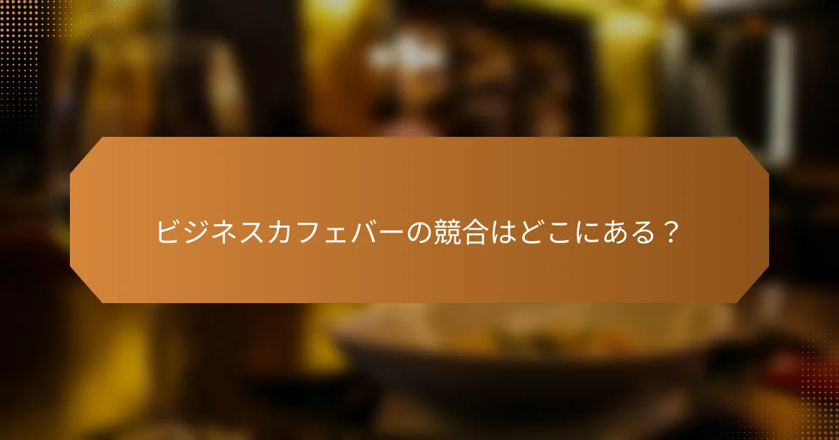 ビジネスカフェバーの競合はどこにある？