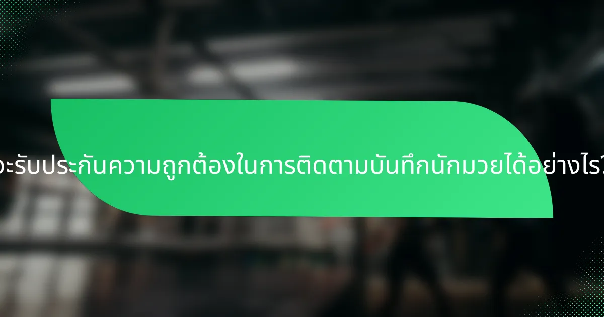 จะรับประกันความถูกต้องในการติดตามบันทึกนักมวยได้อย่างไร?