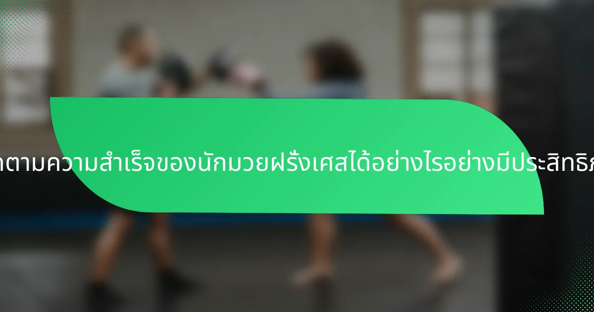 จะติดตามความสำเร็จของนักมวยฝรั่งเศสได้อย่างไรอย่างมีประสิทธิภาพ?