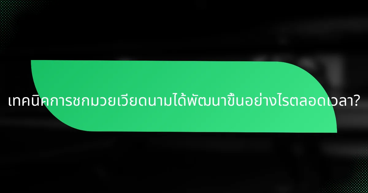 เทคนิคการชกมวยเวียดนามได้พัฒนาขึ้นอย่างไรตลอดเวลา?