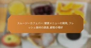 スムージーカフェバー: 健康メニューの開発, フレッシュ食材の調達, 顧客の嗜好