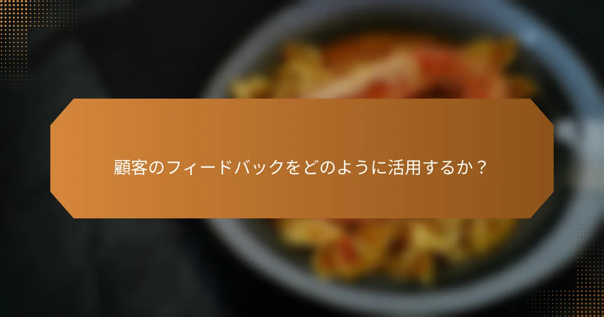 顧客のフィードバックをどのように活用するか?