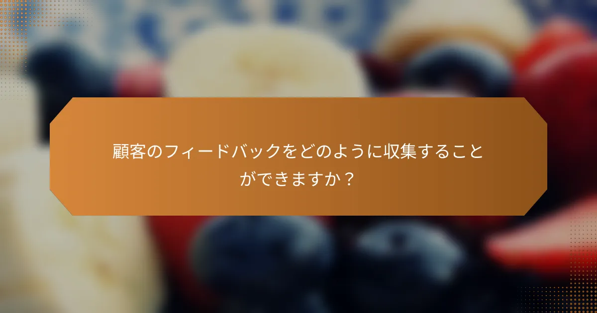 顧客のフィードバックをどのように収集することができますか?