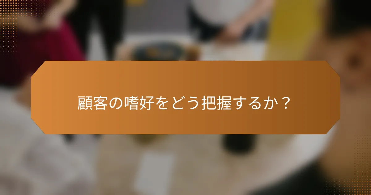 顧客の嗜好をどう把握するか？