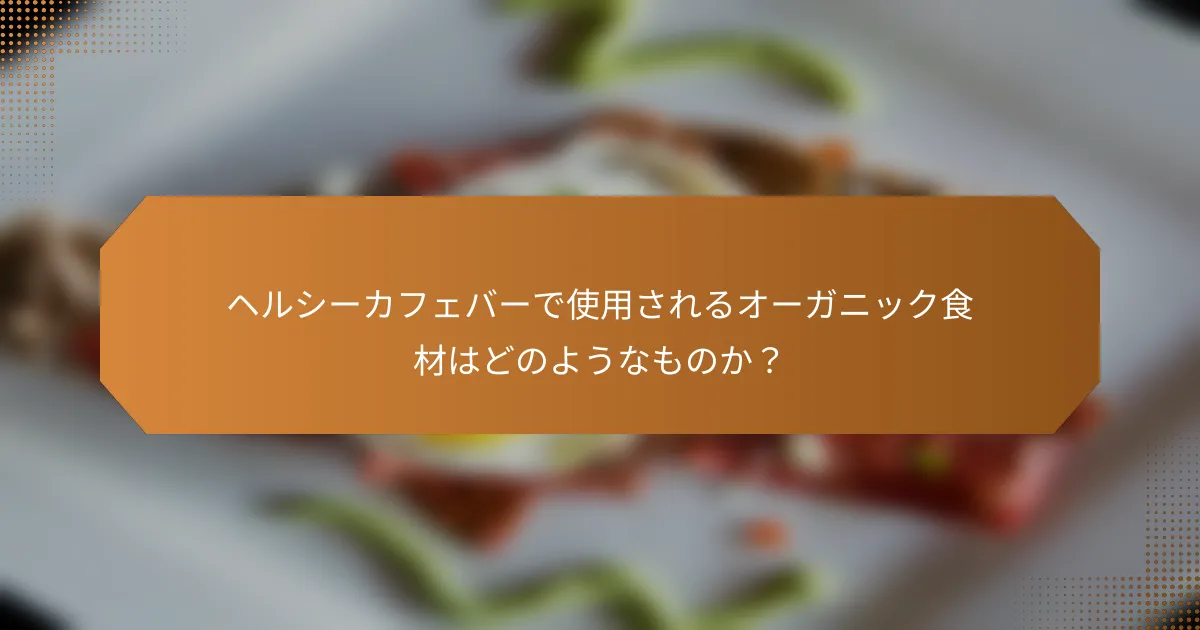 ヘルシーカフェバーで使用されるオーガニック食材はどのようなものか?