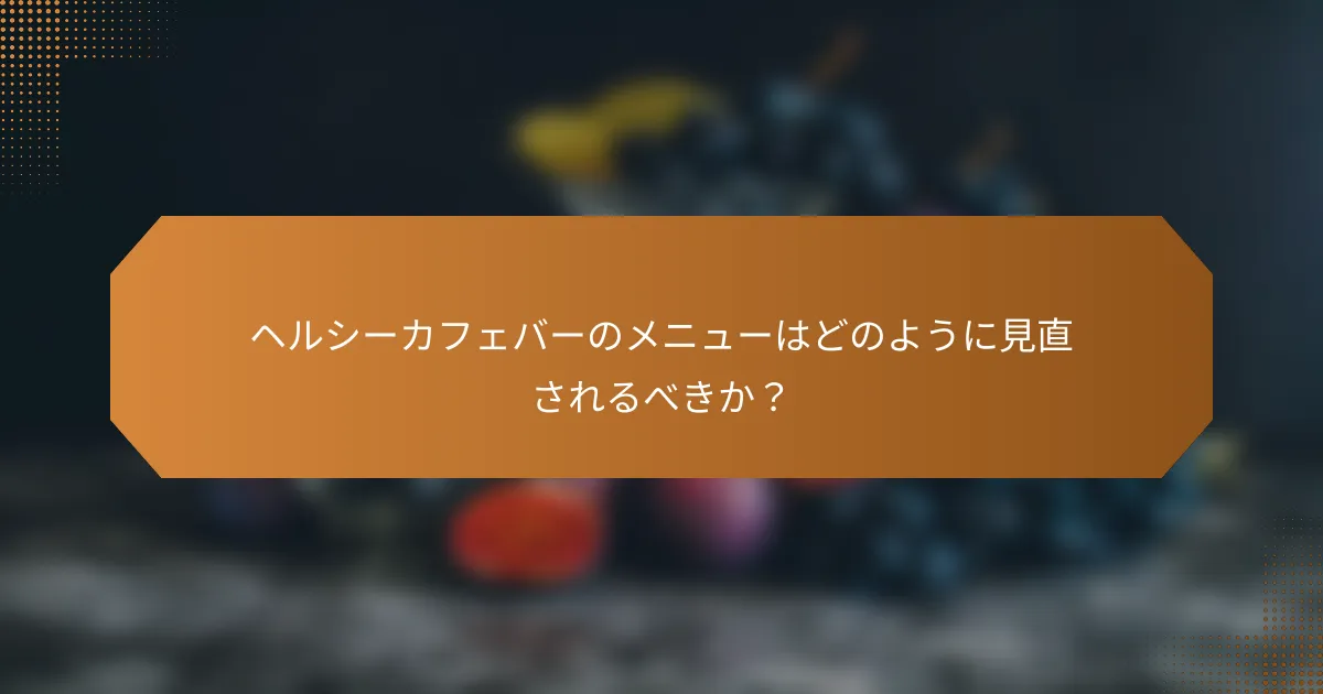 ヘルシーカフェバーのメニューはどのように見直されるべきか？