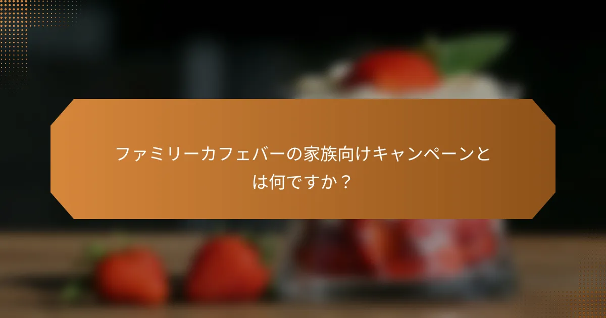 ファミリーカフェバーの家族向けキャンペーンとは何ですか？