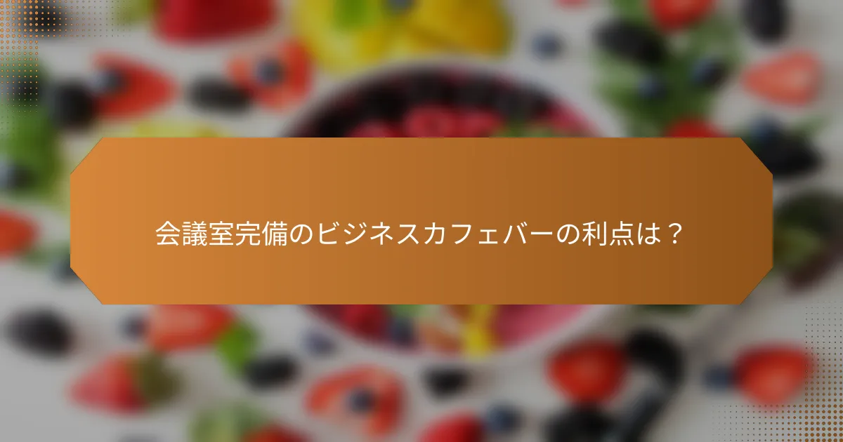 会議室完備のビジネスカフェバーの利点は？