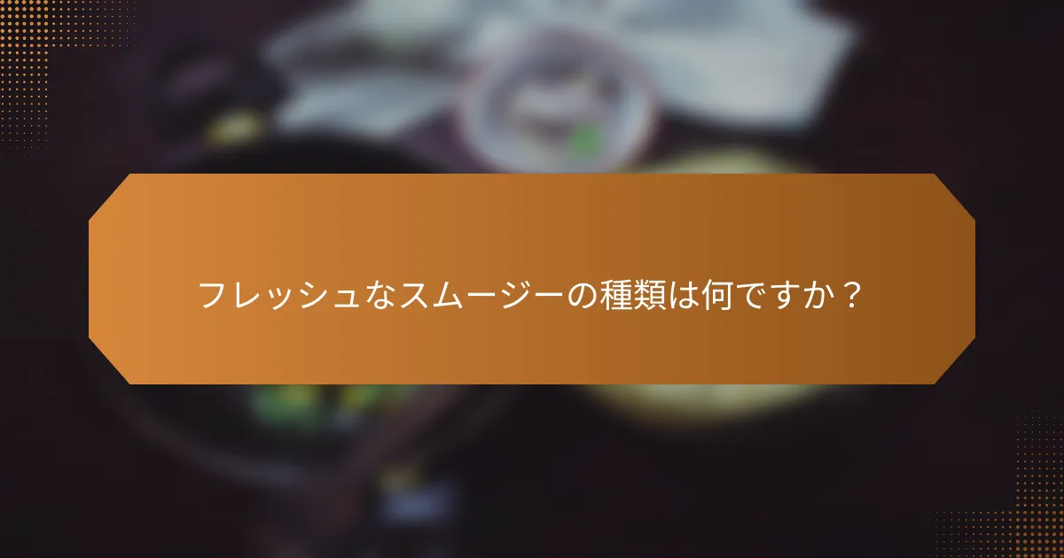 フレッシュなスムージーの種類は何ですか？