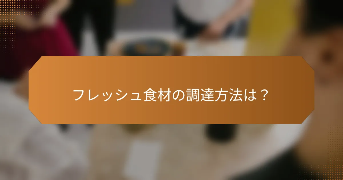 フレッシュ食材の調達方法は？