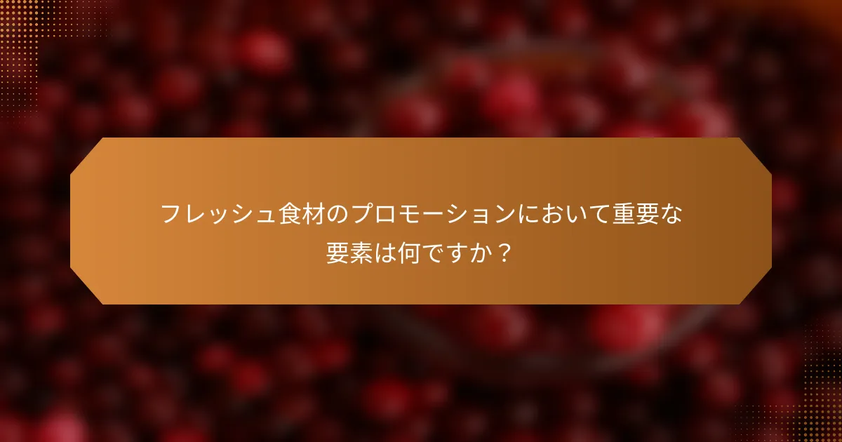 フレッシュ食材のプロモーションにおいて重要な要素は何ですか？