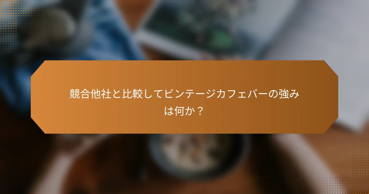 競合他社と比較してビンテージカフェバーの強みは何か?