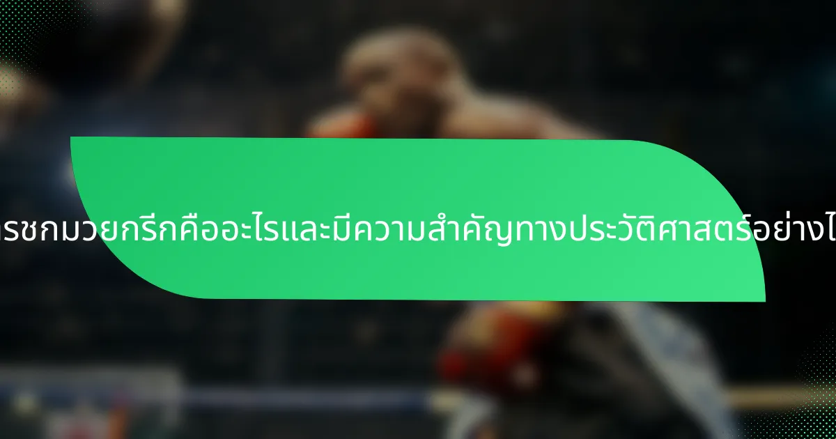 การชกมวยกรีกคืออะไรและมีความสำคัญทางประวัติศาสตร์อย่างไร?
