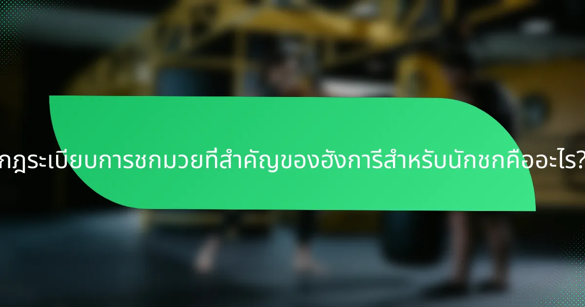 กฎระเบียบการชกมวยที่สำคัญของฮังการีสำหรับนักชกคืออะไร?