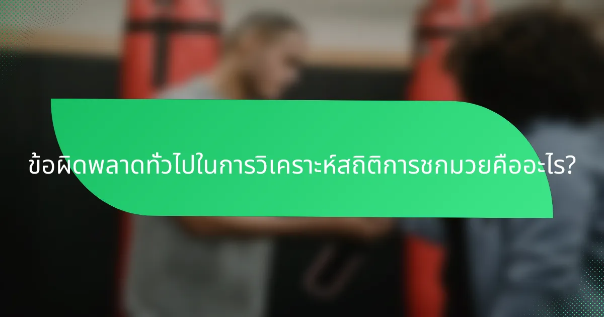 ข้อผิดพลาดทั่วไปในการวิเคราะห์สถิติการชกมวยคืออะไร?