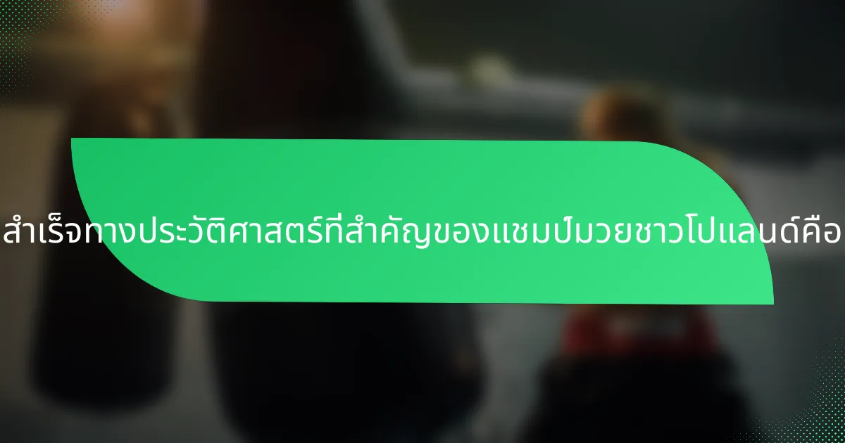 ความสำเร็จทางประวัติศาสตร์ที่สำคัญของแชมป์มวยชาวโปแลนด์คืออะไร?