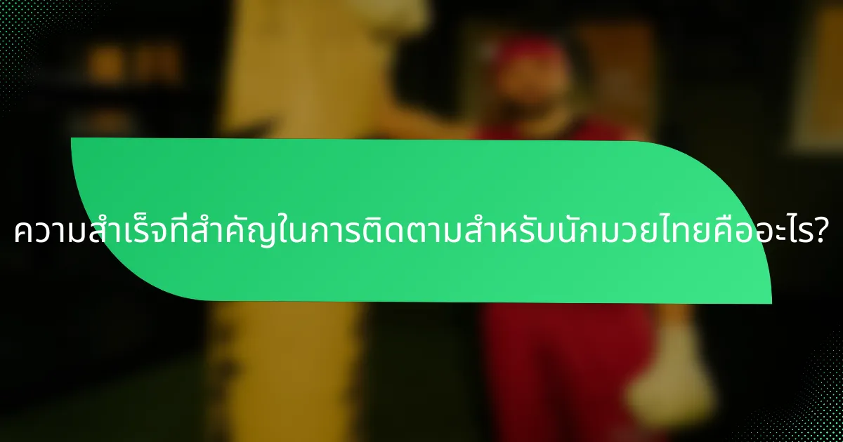 ความสำเร็จที่สำคัญในการติดตามสำหรับนักมวยไทยคืออะไร?