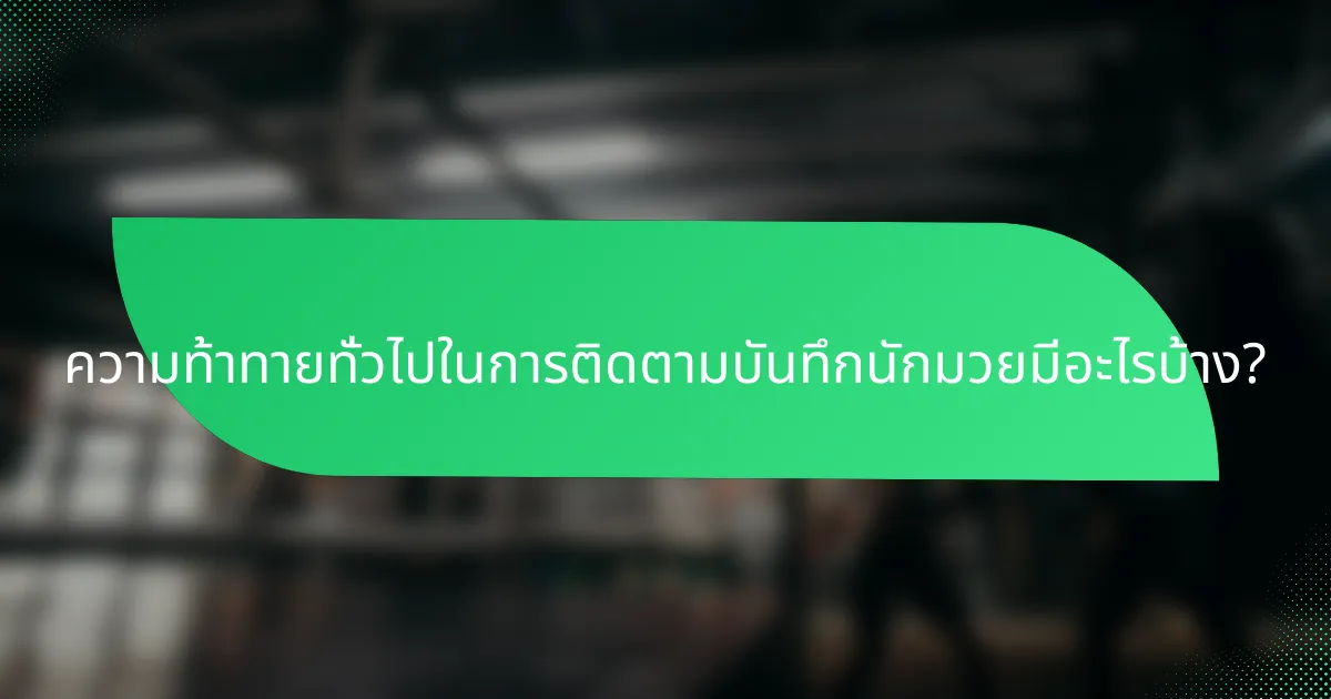 ความท้าทายทั่วไปในการติดตามบันทึกนักมวยมีอะไรบ้าง?