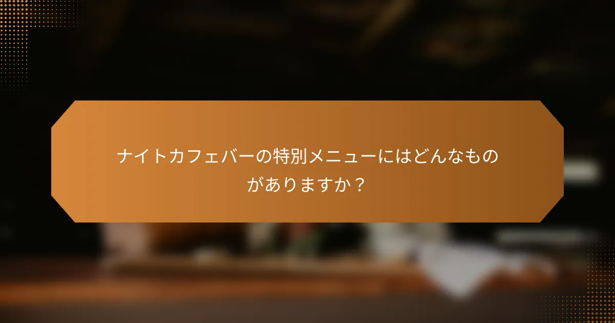 ナイトカフェバーの特別メニューにはどんなものがありますか？