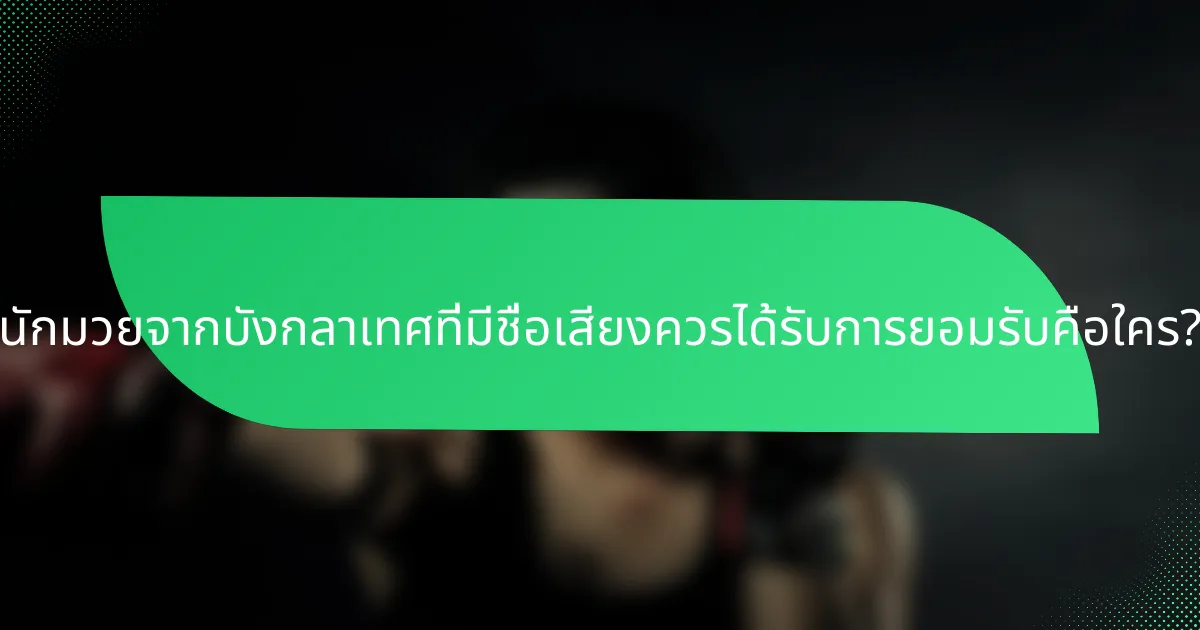 นักมวยจากบังกลาเทศที่มีชื่อเสียงควรได้รับการยอมรับคือใคร?