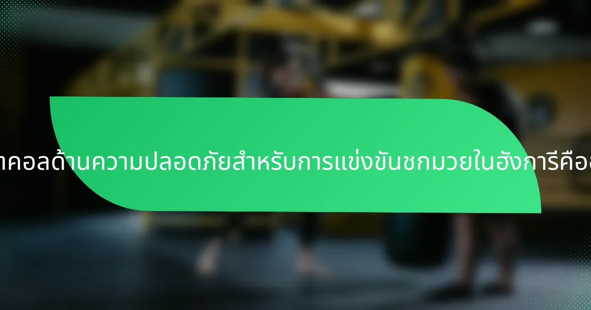 โปรโตคอลด้านความปลอดภัยสำหรับการแข่งขันชกมวยในฮังการีคืออะไร?