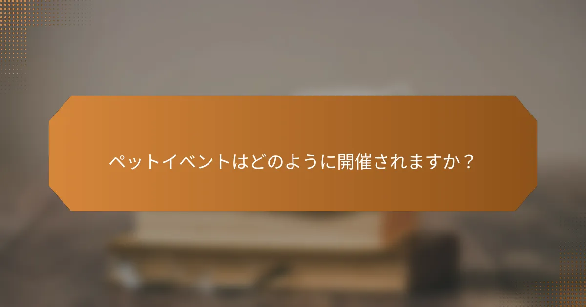 ペットイベントはどのように開催されますか？
