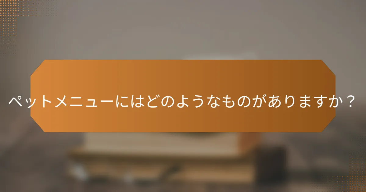 ペットメニューにはどのようなものがありますか？