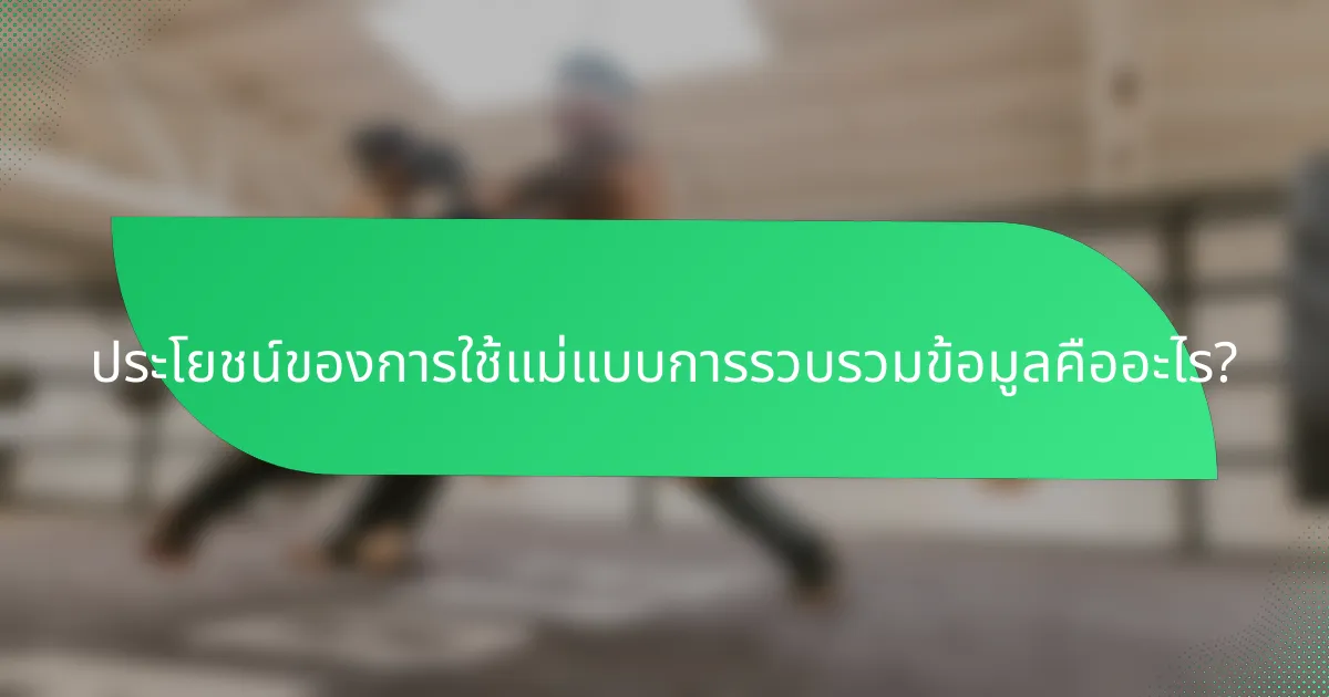 ประโยชน์ของการใช้แม่แบบการรวบรวมข้อมูลคืออะไร?