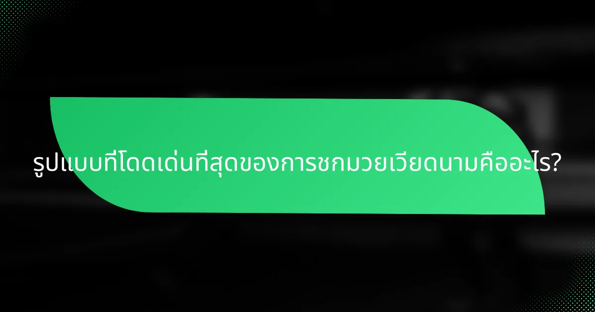 รูปแบบที่โดดเด่นที่สุดของการชกมวยเวียดนามคืออะไร?