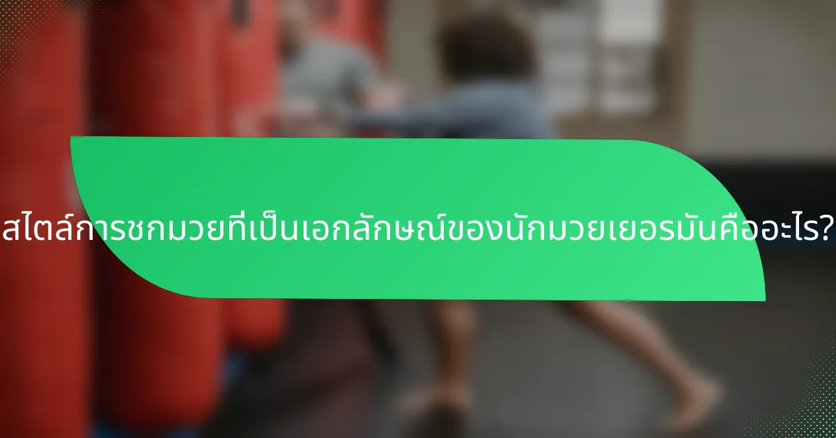 สไตล์การชกมวยที่เป็นเอกลักษณ์ของนักมวยเยอรมันคืออะไร?