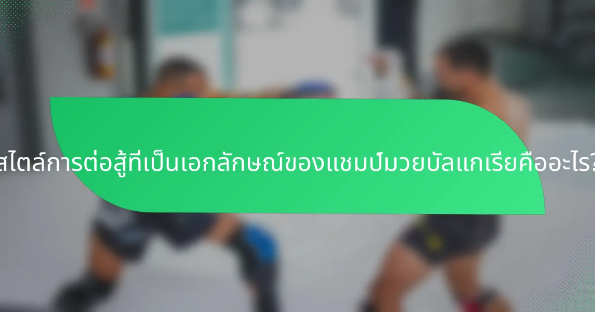 สไตล์การต่อสู้ที่เป็นเอกลักษณ์ของแชมป์มวยบัลแกเรียคืออะไร?