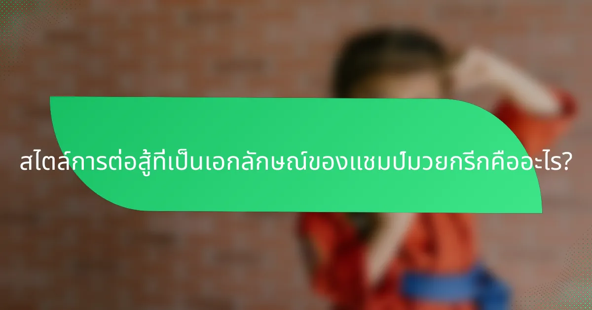 สไตล์การต่อสู้ที่เป็นเอกลักษณ์ของแชมป์มวยกรีกคืออะไร?