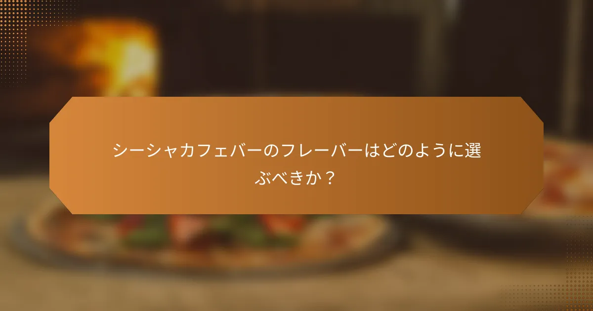 シーシャカフェバーのフレーバーはどのように選ぶべきか？