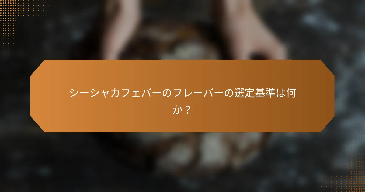 シーシャカフェバーのフレーバーの選定基準は何か?