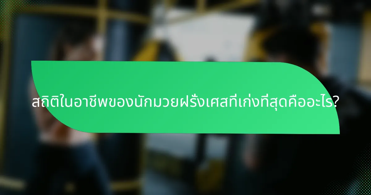 สถิติในอาชีพของนักมวยฝรั่งเศสที่เก่งที่สุดคืออะไร?