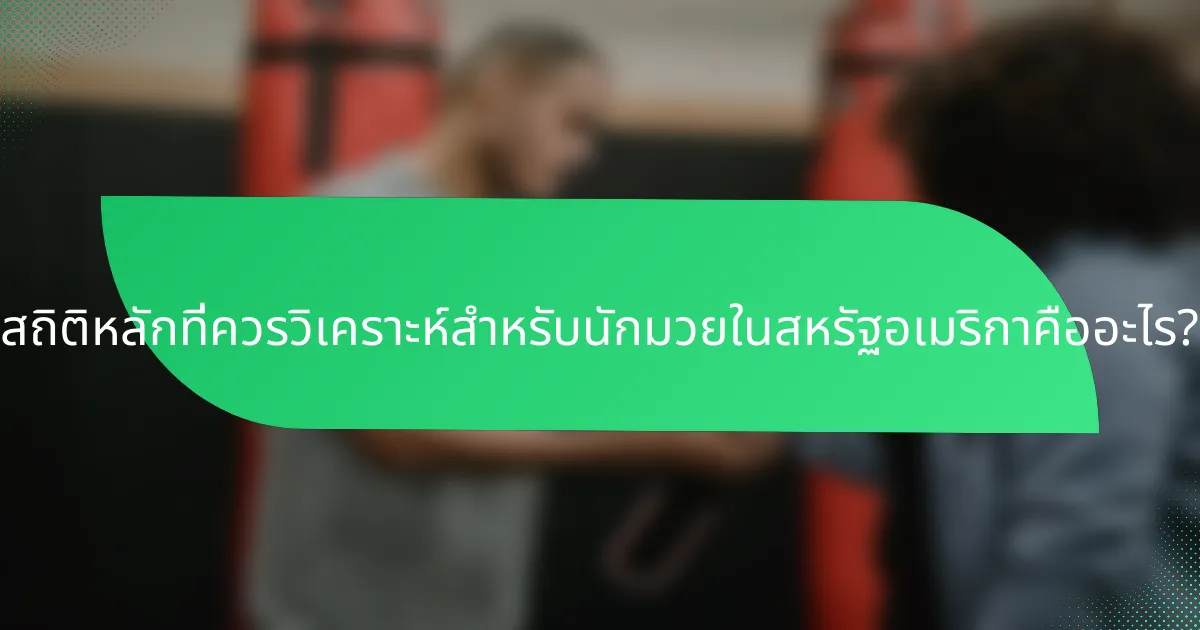 สถิติหลักที่ควรวิเคราะห์สำหรับนักมวยในสหรัฐอเมริกาคืออะไร?