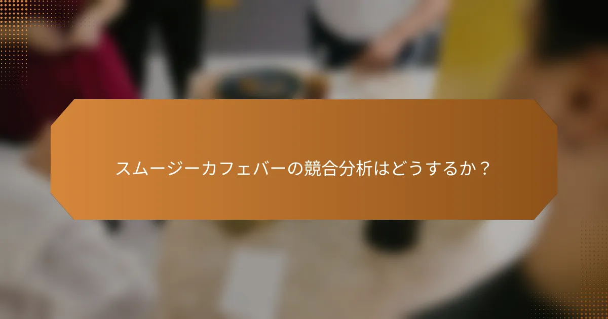 スムージーカフェバーの競合分析はどうするか？