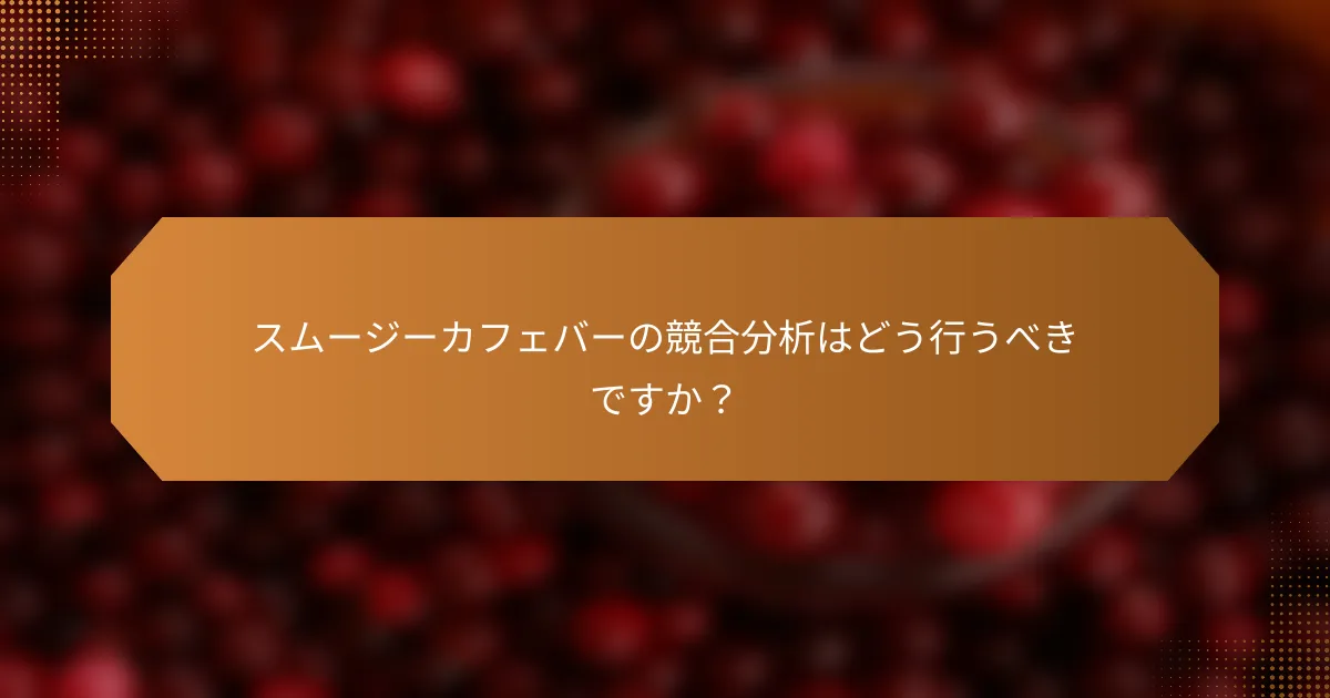 スムージーカフェバーの競合分析はどう行うべきですか？